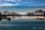 澳彩图库 —— 长期回顾 —— 数据报告 —— 收藏入口，下载2021年澳彩图库
