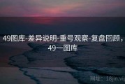 49图库-差异说明-重号观察-复盘回顾，49一图库