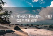 澳彩图库：时间表：持续更新，下载2021年澳彩图库