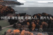 99图库-理性提醒-收藏入口，图片九九