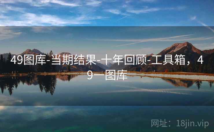 49图库-当期结果-十年回顾-工具箱，49一图库