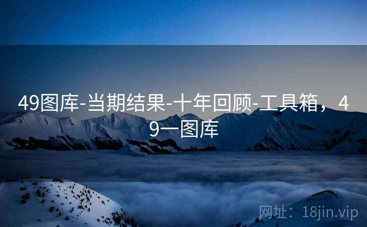 49图库-当期结果-十年回顾-工具箱，49一图库