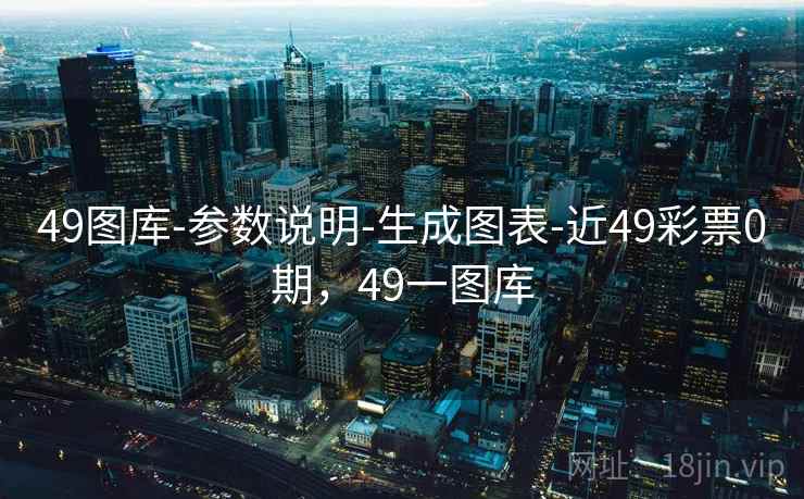 49图库-参数说明-生成图表-近49彩票0期,49一图库 49图库-参数说明-生成图表-近49彩票0期,49一图库