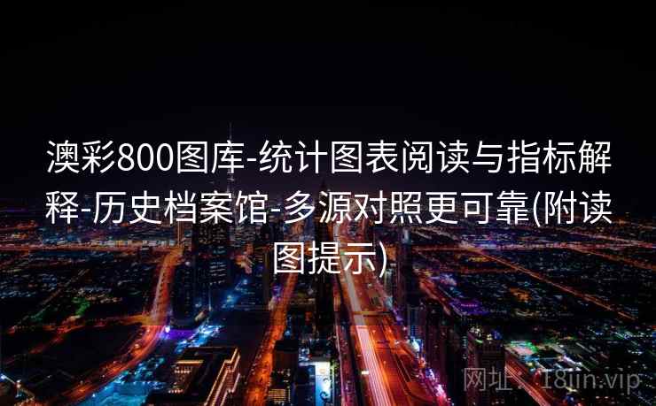澳彩800图库-统计图表阅读与指标解释-历史档案馆-多源对照更可靠(附读图提示)