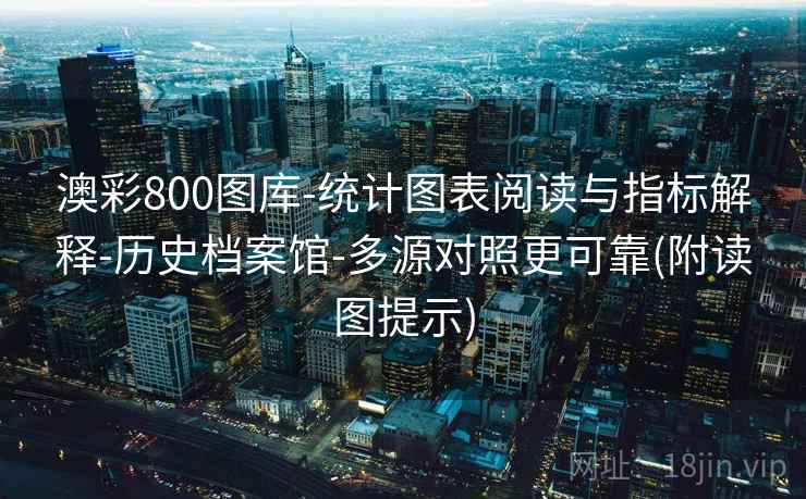 澳彩800图库-统计图表阅读与指标解释-历史档案馆-多源对照更可靠(附读图提示)