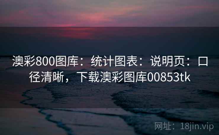 澳彩800图库：统计图表：说明页：口径清晰，下载澳彩图库00853tk