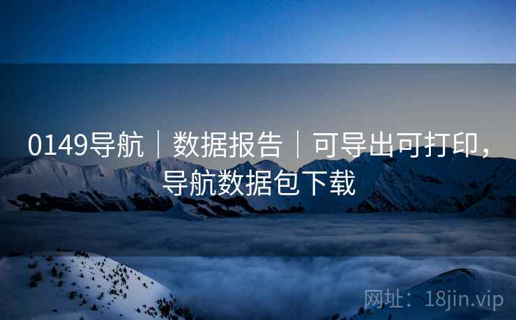 0149导航｜数据报告｜可导出可打印，导航数据包下载