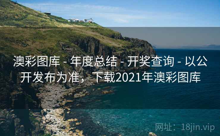 澳彩图库 - 年度总结 - 开奖查询 - 以公开发布为准，下载2021年澳彩图库