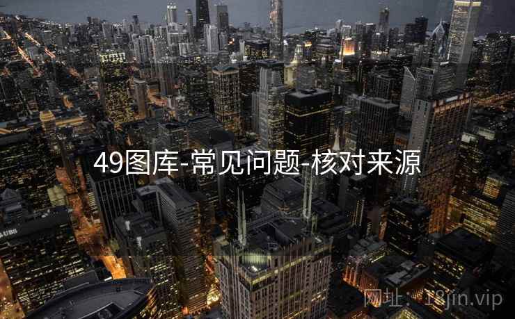49图库-常见问题-核对来源 49图库-常见问题-核对来源