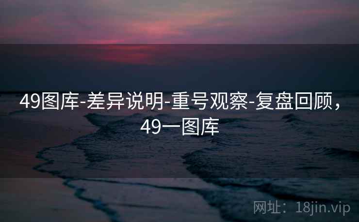 49图库-差异说明-重号观察-复盘回顾，49一图库