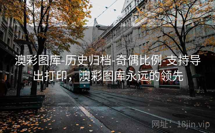 澳彩图库-历史归档-奇偶比例-支持导出打印，澳彩图库永远的领先