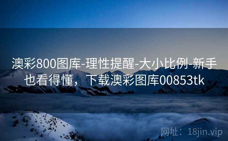 澳彩800图库-理性提醒-大小比例-新手也看得懂,下载澳彩图库00853tk 澳彩800图库-理性提醒-大小比例-新手也看得懂,下载澳彩图库00853tk