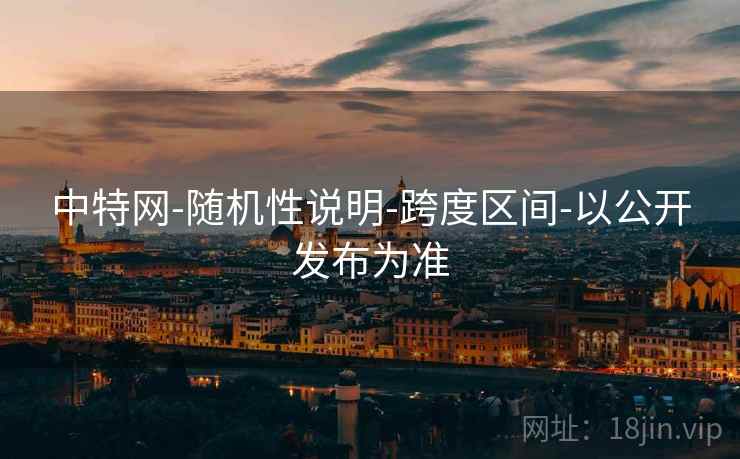 中特网-随机性说明-跨度区间-以公开发布为准 中特网-随机性说明-跨度区间-以公开发布为准