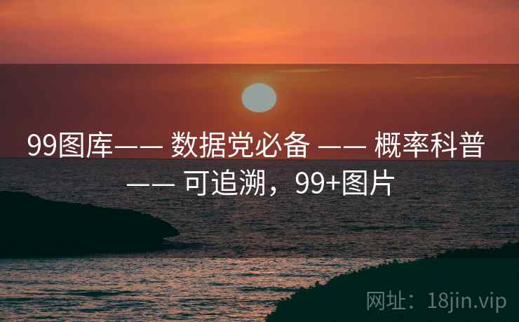 99图库—— 数据党必备 —— 概率科普 —— 可追溯，99+图片