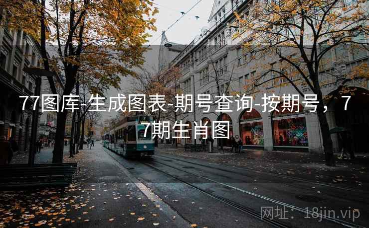 77图库-生成图表-期号查询-按期号，77期生肖图