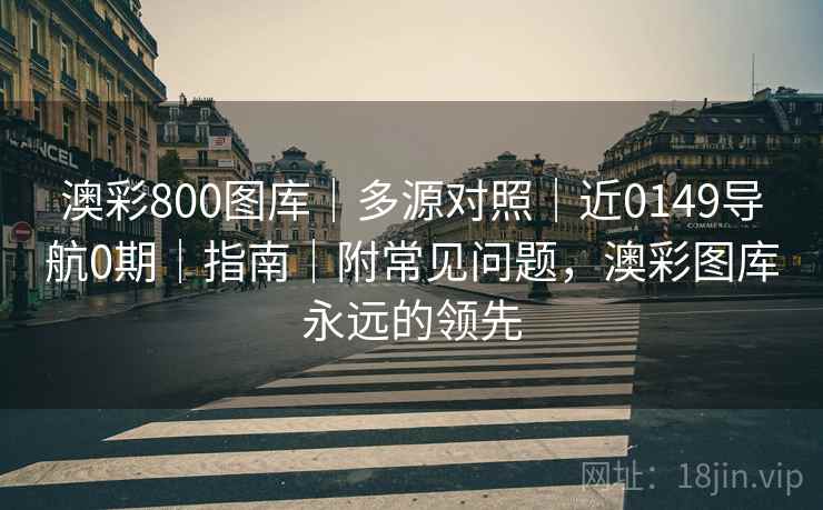 澳彩800图库|多源对照|近0149导航0期|指南|附常见问题,澳彩图库永远的领先 澳彩800图库|多源对照|近0149导航0期|指南|附常见问题,澳彩图库永远的领先
