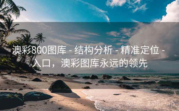 澳彩800图库 - 结构分析 - 精准定位 - 入口，澳彩图库永远的领先