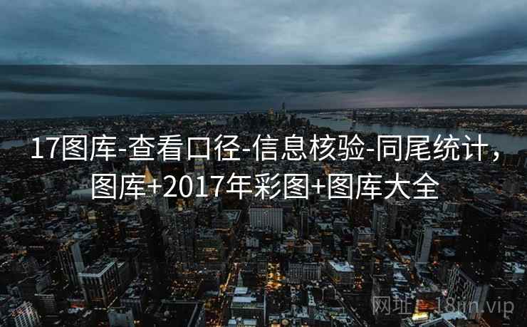 17图库-查看口径-信息核验-同尾统计，图库+2017年彩图+图库大全
