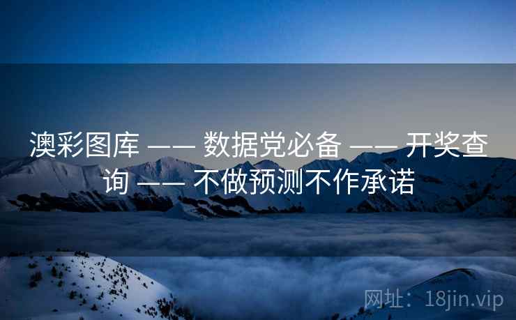 澳彩图库 —— 数据党必备 —— 开奖查询 —— 不做预测不作承诺