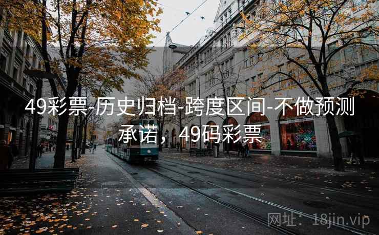 49彩票-历史归档-跨度区间-不做预测承诺,49码彩票 49彩票-历史归档-跨度区间-不做预测承诺,49码彩票