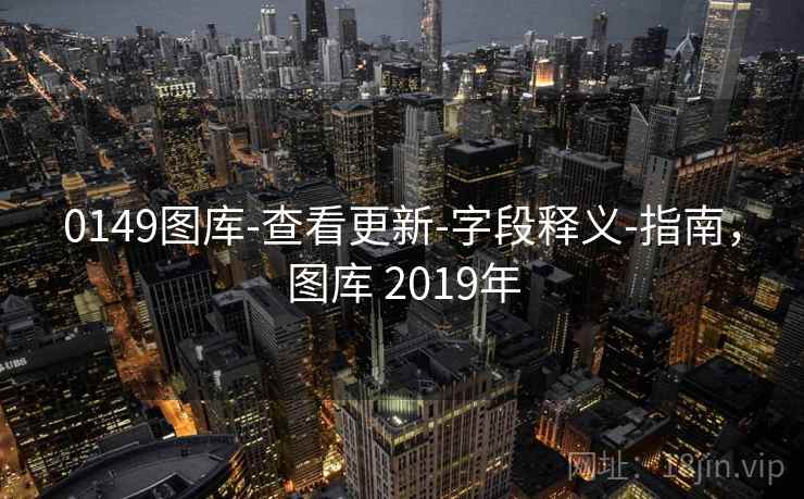 0149图库-查看更新-字段释义-指南,图库 2019年 0149图库-查看更新-字段释义-指南,图库 2019年