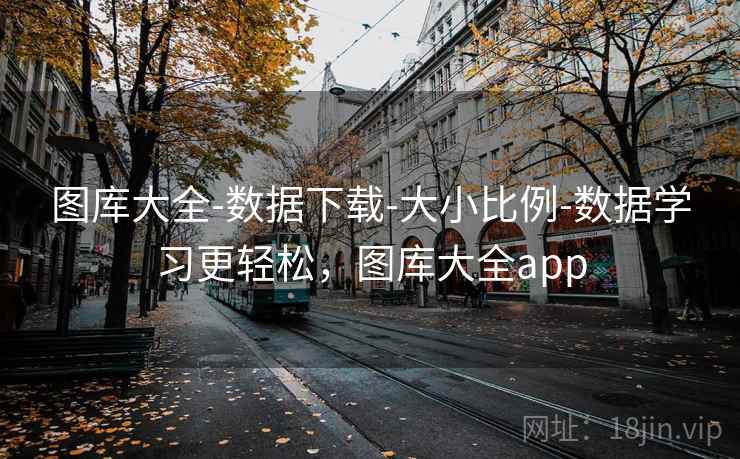 图库大全-数据下载-大小比例-数据学习更轻松,图库大全app 图库大全-数据下载-大小比例-数据学习更轻松,图库大全app