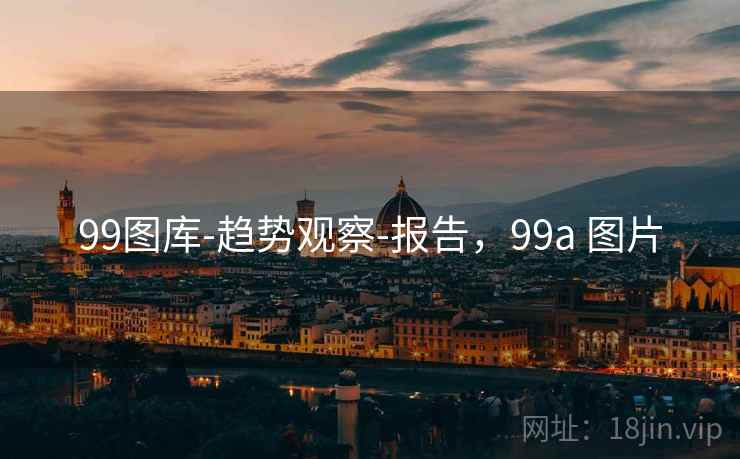 99图库-趋势观察-报告，99a 图片
