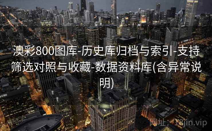 澳彩800图库-历史库归档与索引-支持筛选对照与收藏-数据资料库(含异常说明) 澳彩800图库-历史库归档与索引-支持筛选对照与收藏-数据资料库(含异常说明)