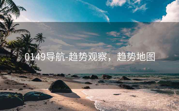 0149导航-趋势观察,趋势地图 0149导航-趋势观察,趋势地图