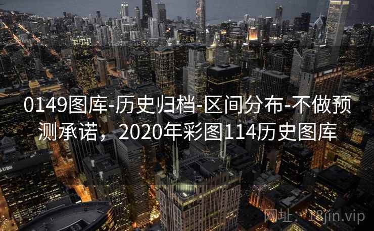 0149图库-历史归档-区间分布-不做预测承诺，2020年彩图114历史图库