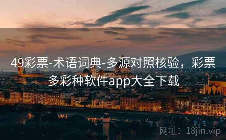 49彩票-术语词典-多源对照核验,彩票多彩种软件app大全下载 49彩票-术语词典-多源对照核验,彩票多彩种软件app大全下载