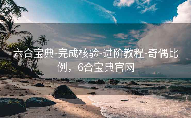 六合宝典-完成核验-进阶教程-奇偶比例，6合宝典官网