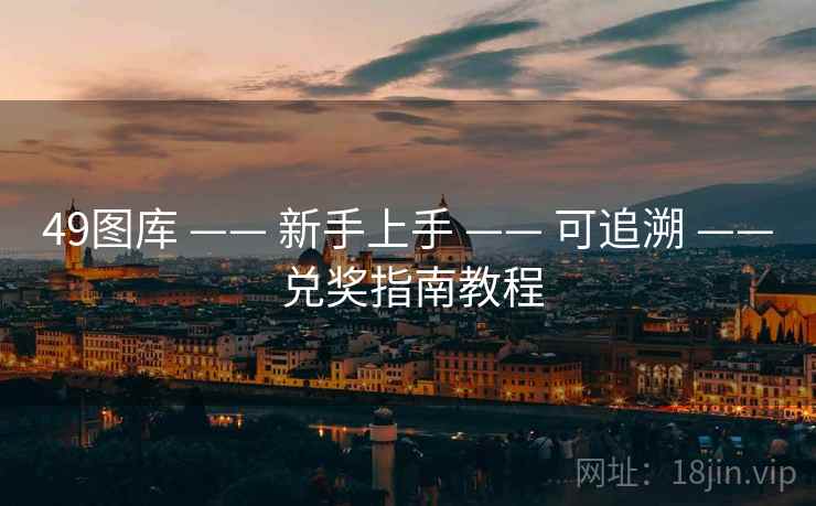 49图库 —— 新手上手 —— 可追溯 —— 兑奖指南教程