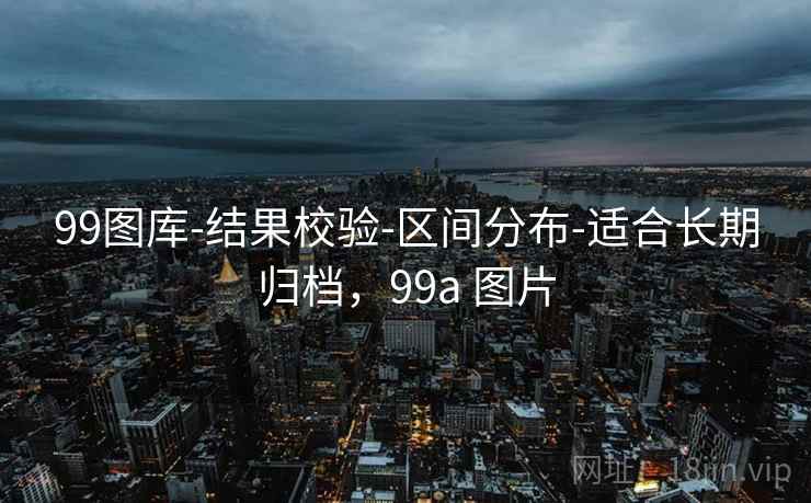 99图库-结果校验-区间分布-适合长期归档,99a 图片 99图库-结果校验-区间分布-适合长期归档,99a 图片